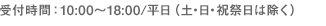 受付時間：AM10:00～PM18:00/平日（土・日・祝祭日は除く）