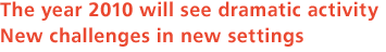 The year 2010 will see dramatic activity New challenges in new settings