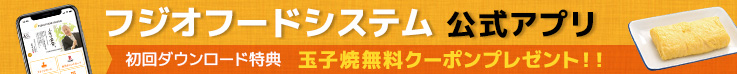 フジオフードシステム公式アプリ 初回ダウンロード特典 玉子焼き無料クーポンプレゼント！！