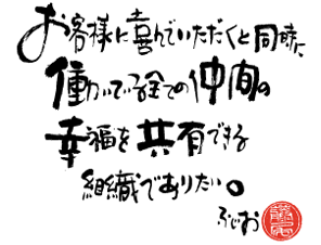 お客様に喜んでいただくと同時に働いている全ての仲間の幸福を共有できる組織でありたい